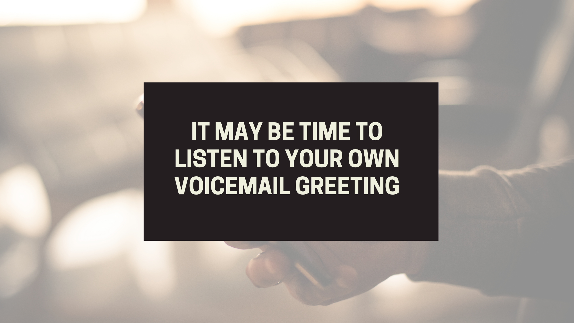 It may be time to listen to your own voicemail greeting